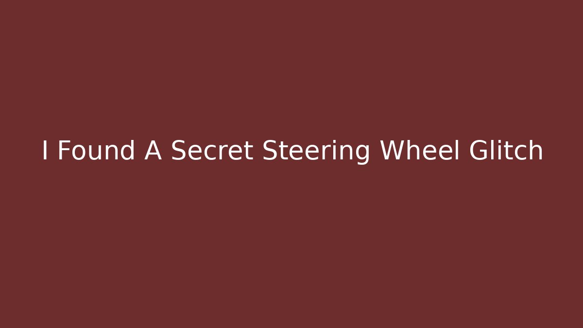 I Found A Secret Steering Wheel Glitch