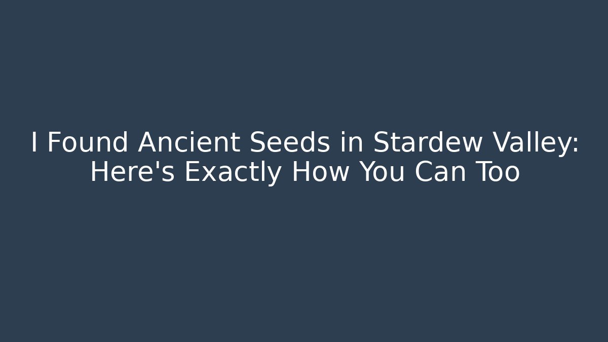 I Found Ancient Seeds in Stardew Valley: Here’s Exactly How You Can Too