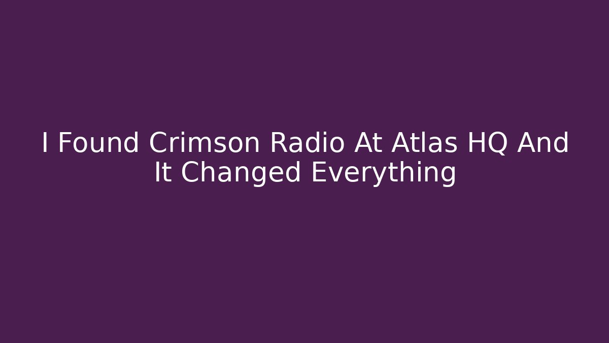 I Found Crimson Radio At Atlas HQ And It Changed Everything