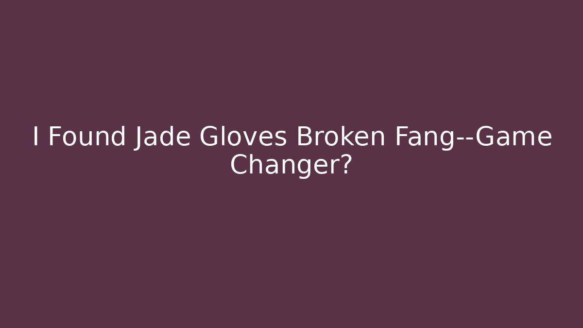 I Found Jade Gloves Broken Fang—Game Changer?