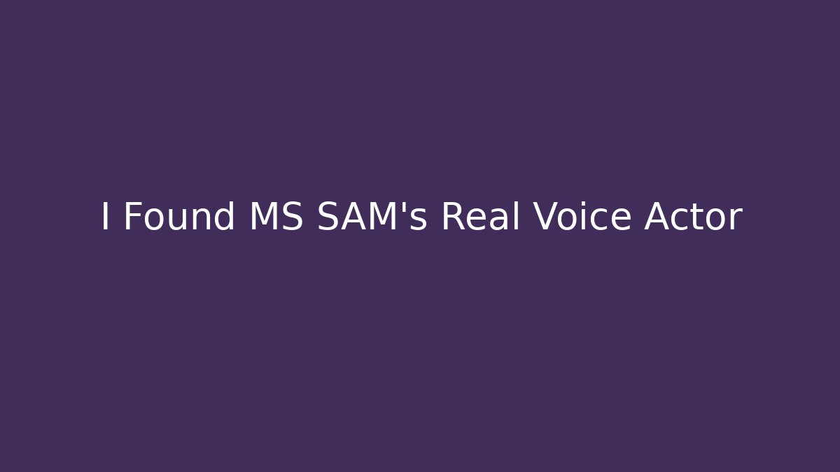 I Found MS SAM's Real Voice Actor