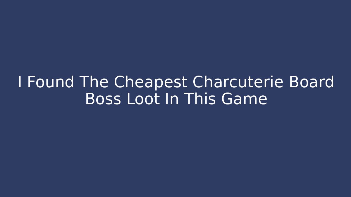 I Found The Cheapest Charcuterie Board Boss Loot In This Game