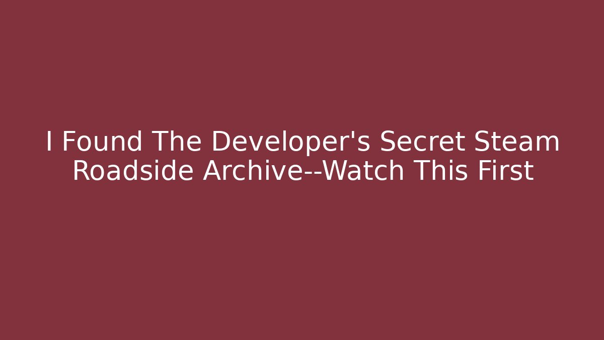 I Found The Developer's Secret Steam Roadside Archive—Watch This First