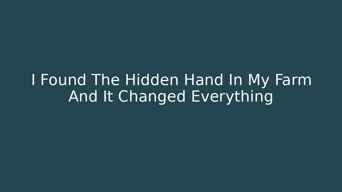 I Found The Hidden Hand In My Farm And It Changed Everything