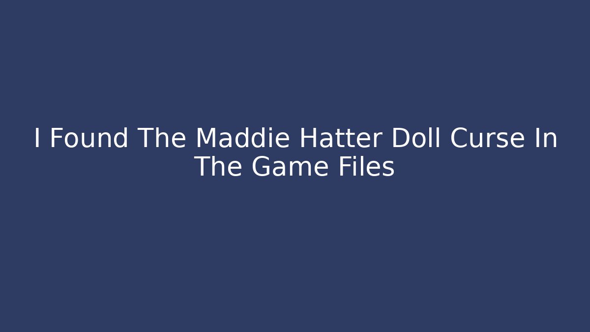 I Found The Maddie Hatter Doll Curse In The Game Files