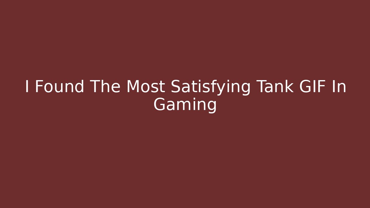 I Found The Most Satisfying Tank GIF In Gaming