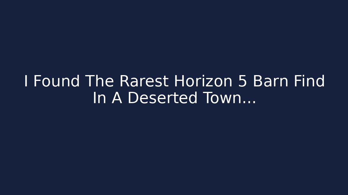 I Found The Rarest Horizon 5 Barn Find In A Deserted Town…