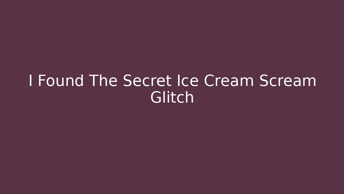 I Found The Secret Ice Cream Scream Glitch