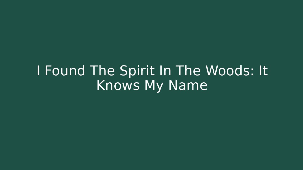 I Found The Spirit In The Woods: It Knows My Name