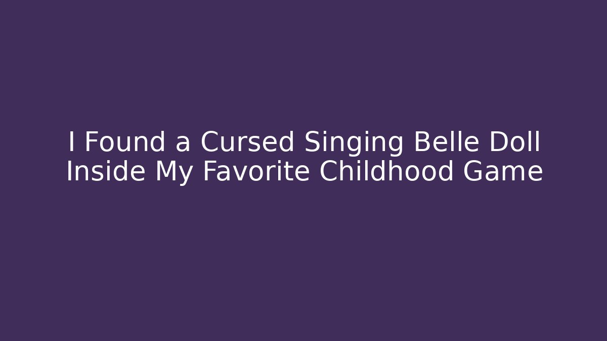 I Found a Cursed Singing Belle Doll Inside My Favorite Childhood Game