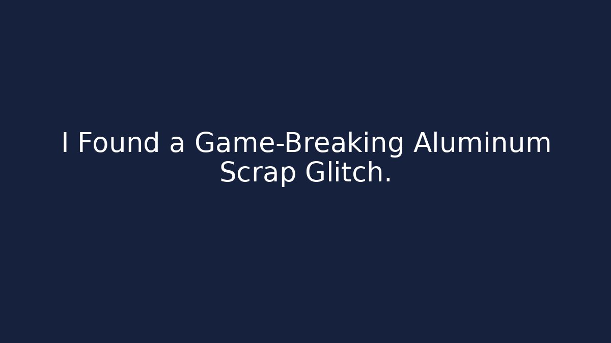 I Found a Game-Breaking Aluminum Scrap Glitch.