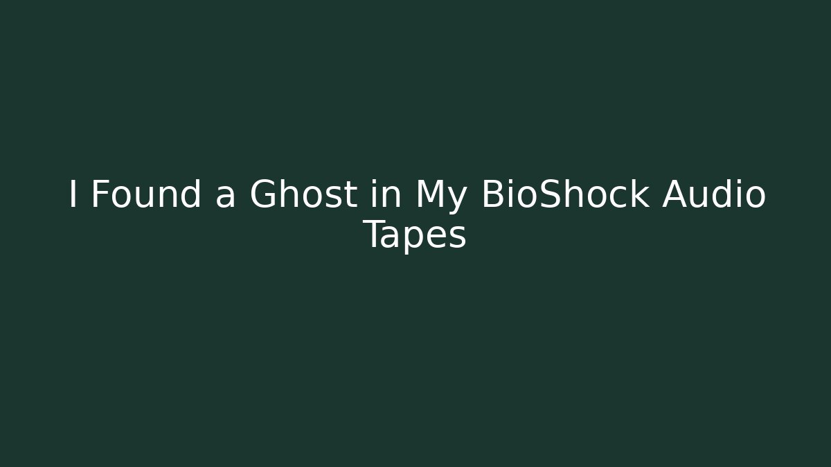 I Found a Ghost in My BioShock Audio Tapes