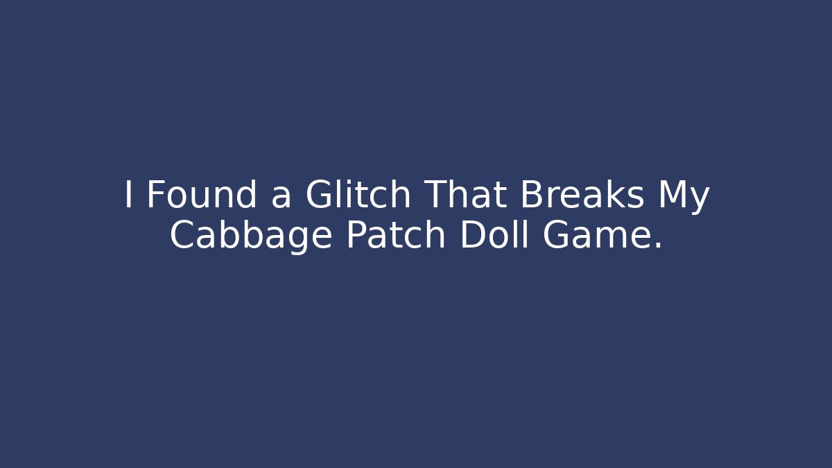 I Found a Glitch That Breaks My Cabbage Patch Doll Game.