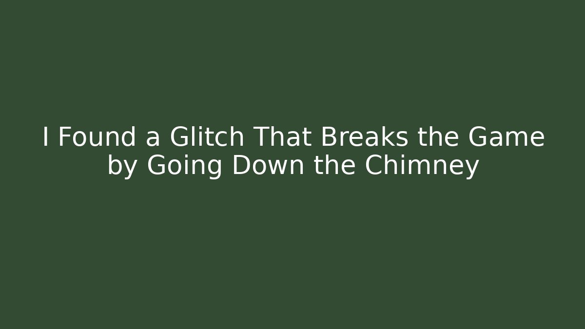 I Found a Glitch That Breaks the Game by Going Down the Chimney