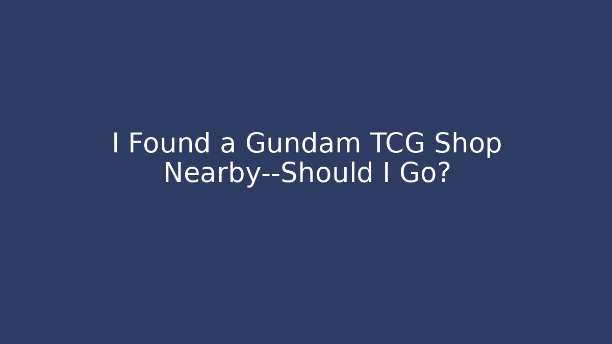 I Found a Gundam TCG Shop Nearby—Should I Go?