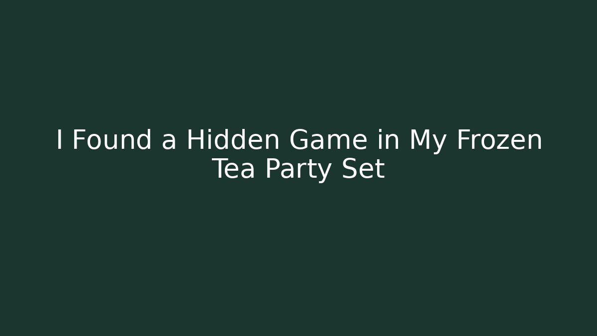 I Found a Hidden Game in My Frozen Tea Party Set