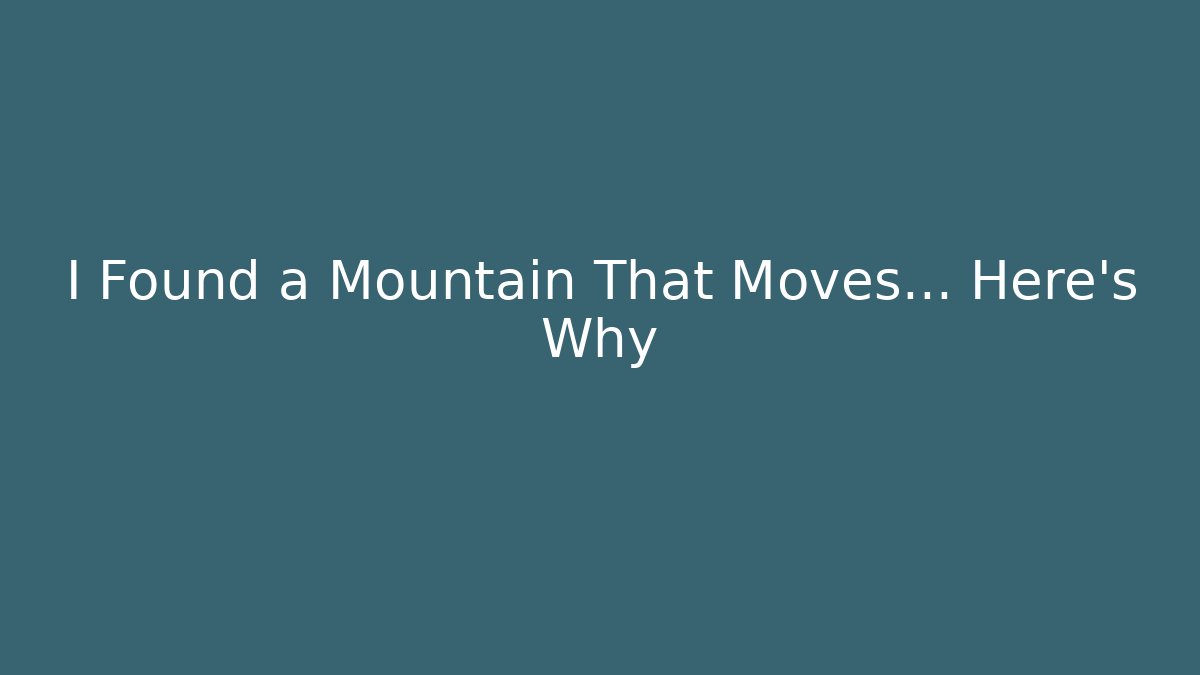 I Found a Mountain That Moves… Here’s Why