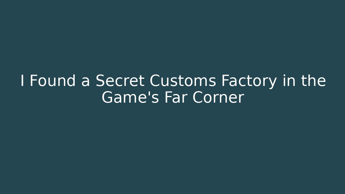 I Found a Secret Customs Factory in the Game's Far Corner