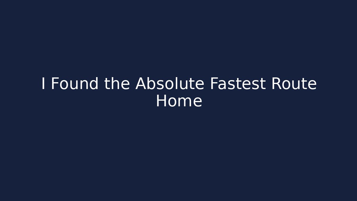 I Found the Absolute Fastest Route Home