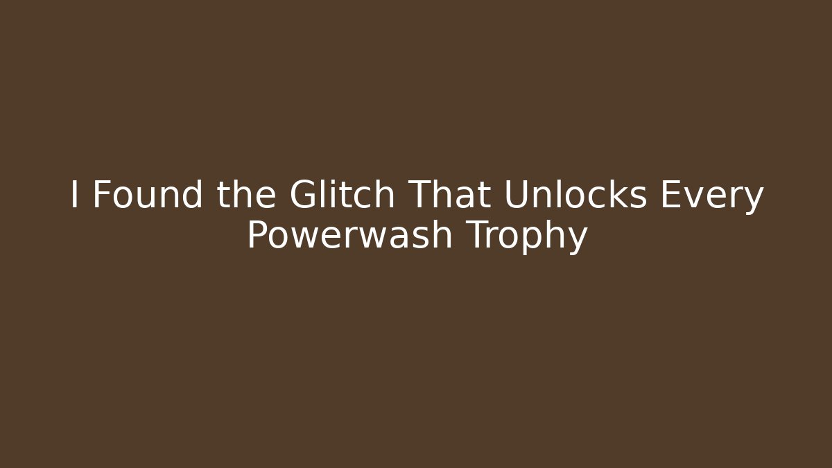 I Found the Glitch That Unlocks Every Powerwash Trophy