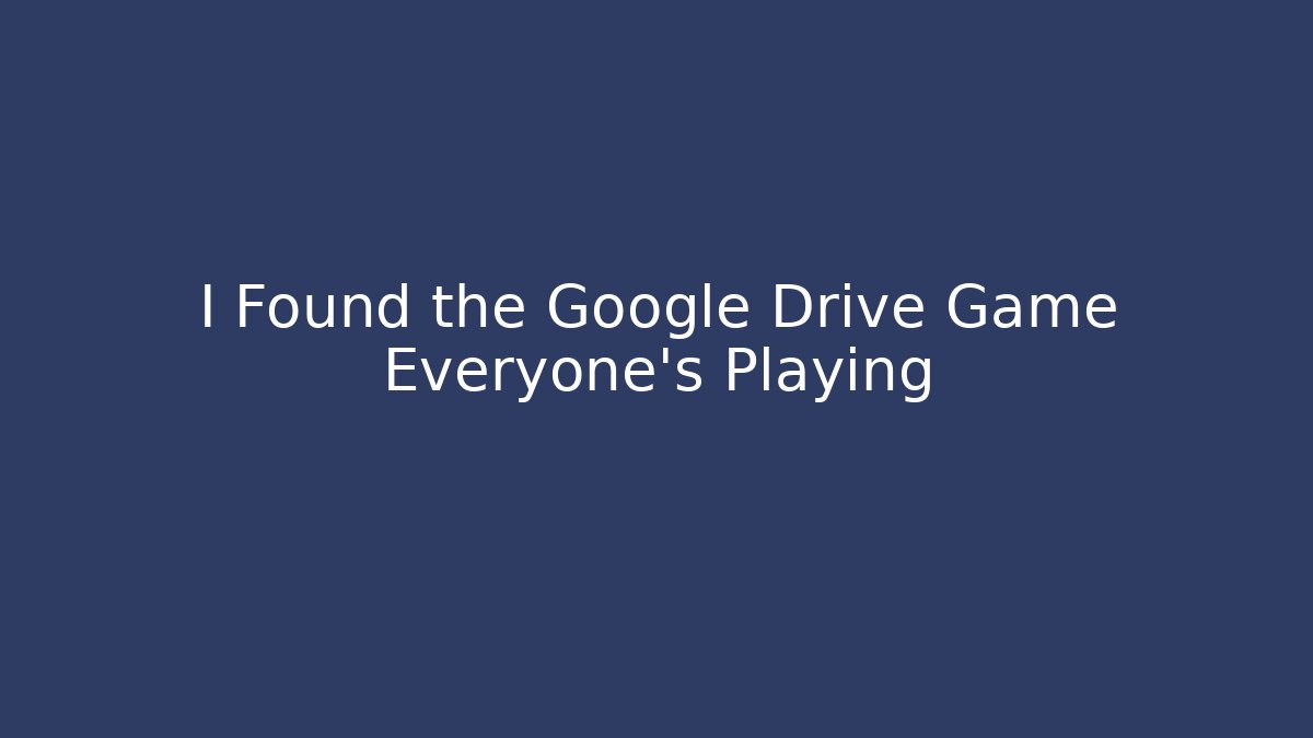 I Found the Google Drive Game Everyone’s Playing - Felix Cat Insurance