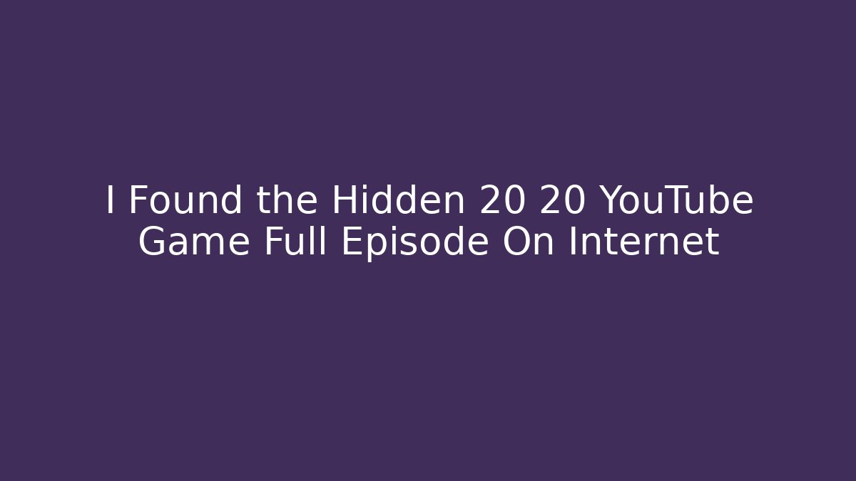 I Found the Hidden 20 20 YouTube Game Full Episode On Internet