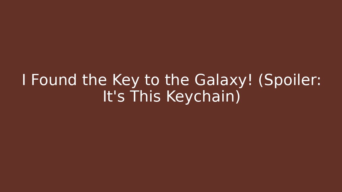 I Found the Key to the Galaxy! (Spoiler: It's This Keychain)