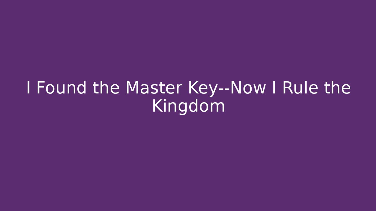 I Found the Master Key—Now I Rule the Kingdom