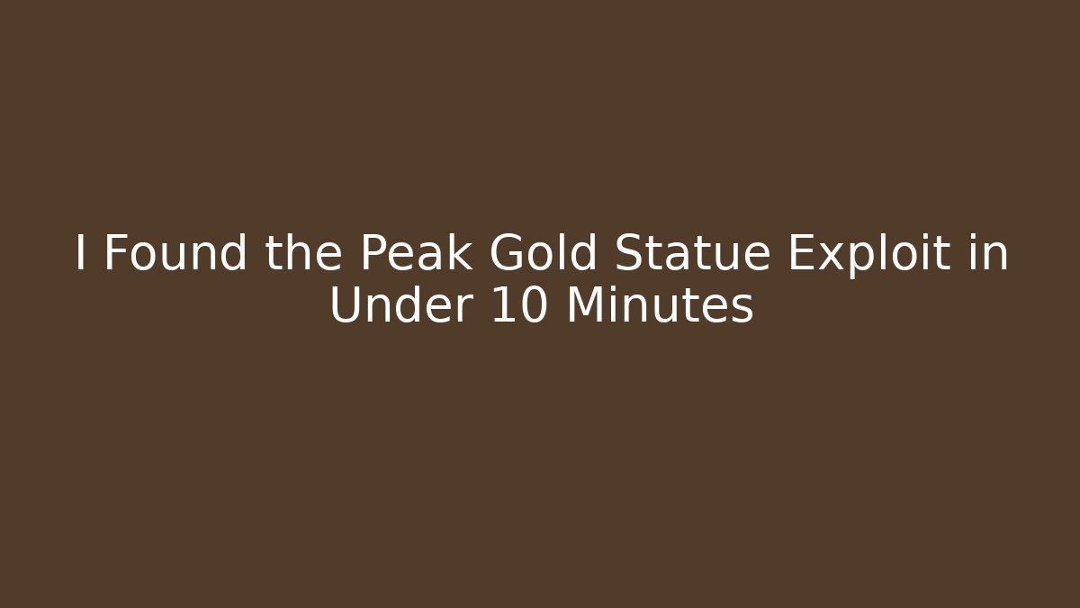 I Found the Peak Gold Statue Exploit in Under 10 Minutes