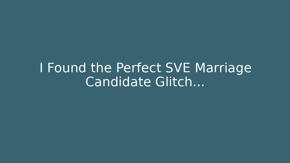 I Found the Perfect SVE Marriage Candidate Glitch…