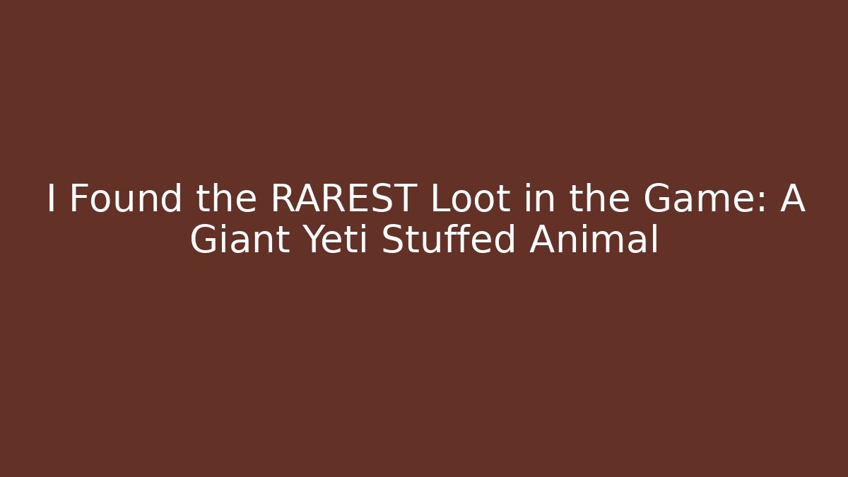 I Found the RAREST Loot in the Game: A Giant Yeti Stuffed Animal