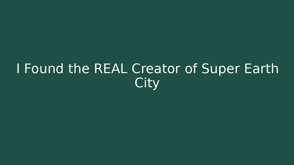 I Found the REAL Creator of Super Earth City