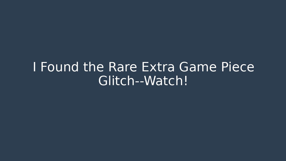 I Found the Rare Extra Game Piece Glitch—Watch!