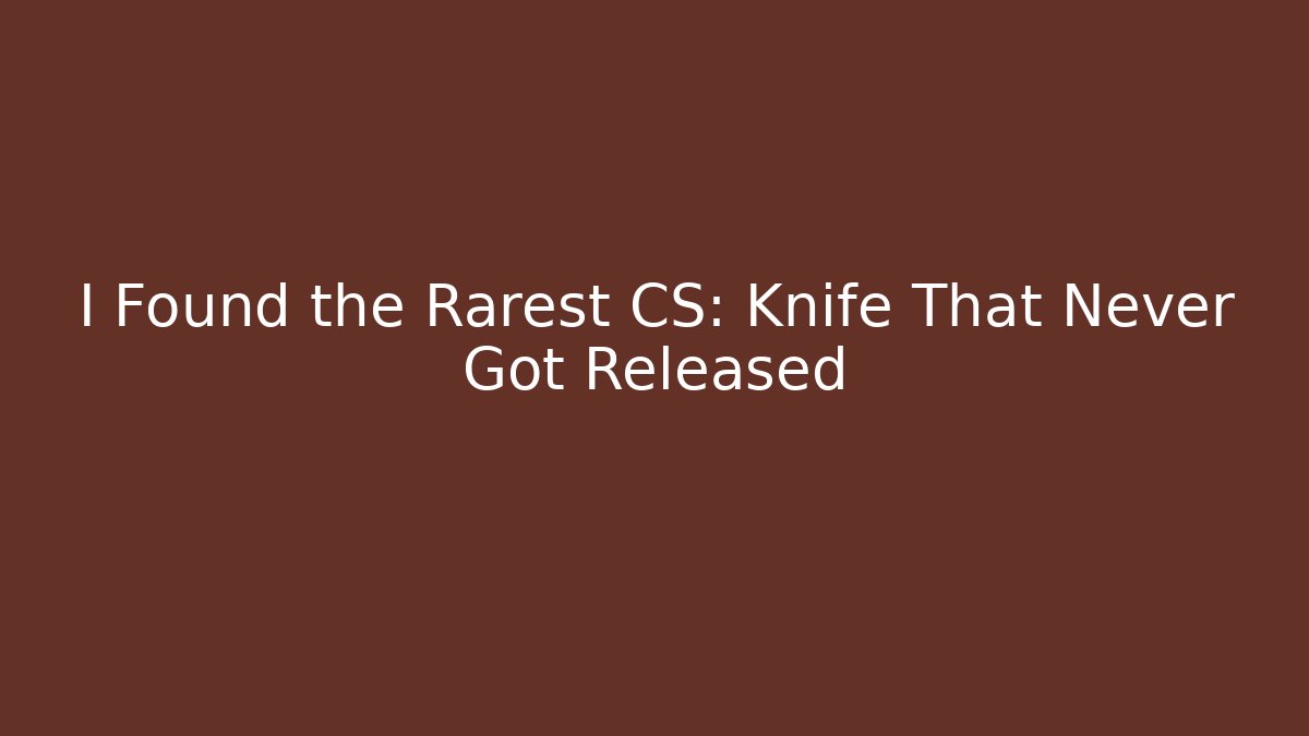 I Found the Rarest CS: Knife That Never Got Released