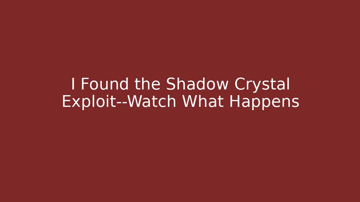 I Found the Shadow Crystal Exploit—Watch What Happens