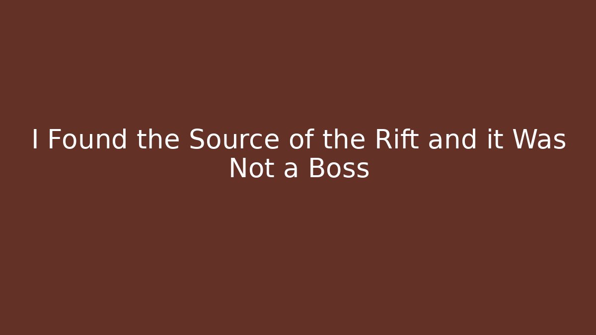 I Found the Source of the Rift and it Was Not a Boss