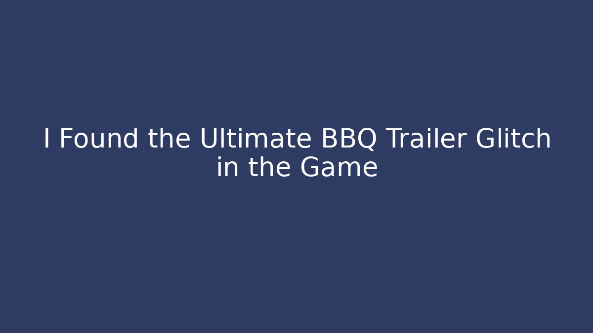 I Found the Ultimate BBQ Trailer Glitch in the Game