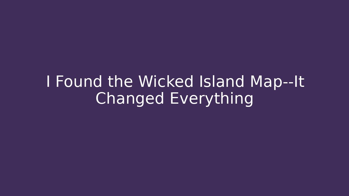I Found the Wicked Island Map—It Changed Everything