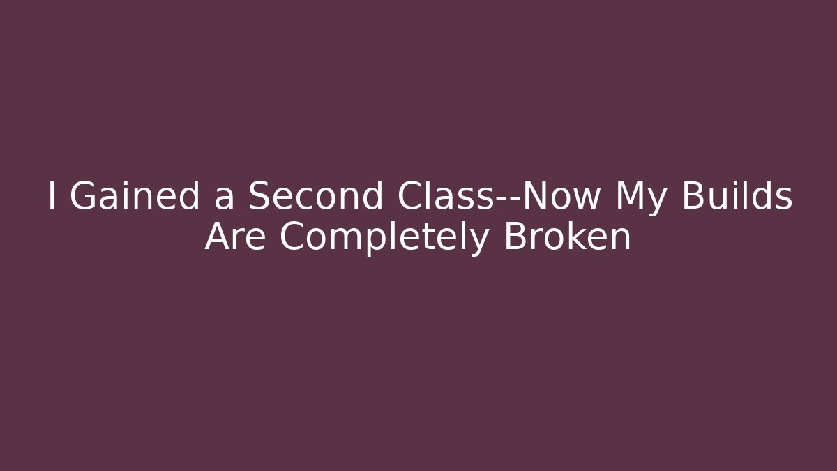 I Gained a Second Class—Now My Builds Are Completely Broken