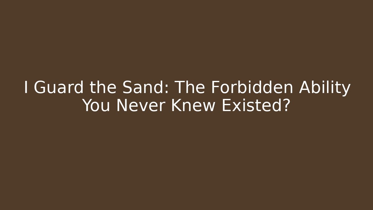 I Guard the Sand: The Forbidden Ability You Never Knew Existed?