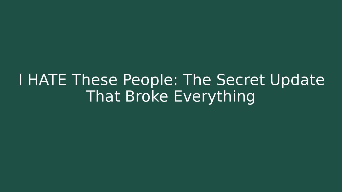 I HATE These People: The Secret Update That Broke Everything