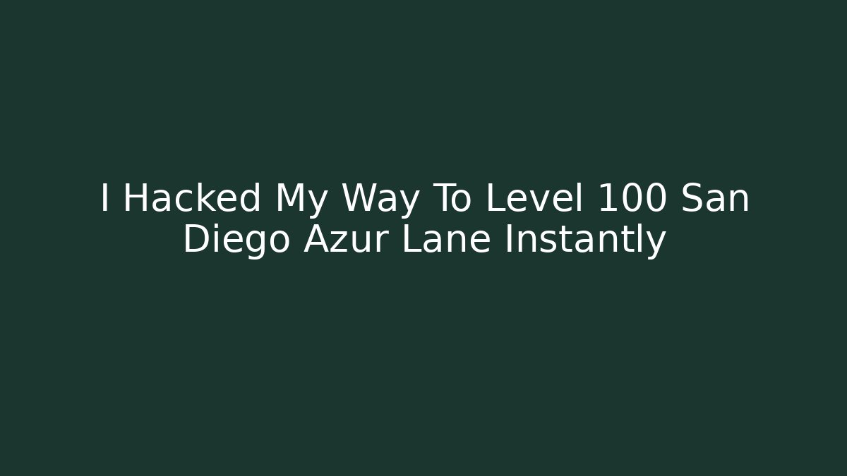 I Hacked My Way To Level 100 San Diego Azur Lane Instantly