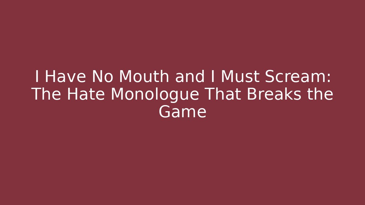 I Have No Mouth and I Must Scream: The Hate Monologue That Breaks the Game