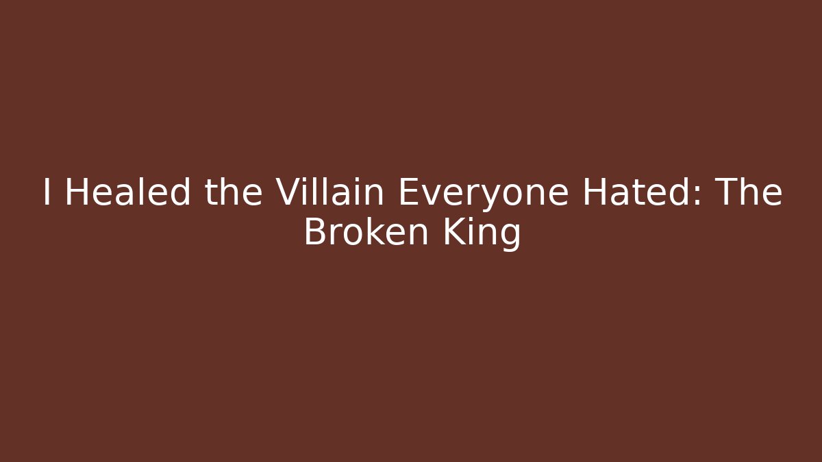 I Healed the Villain Everyone Hated: The Broken King