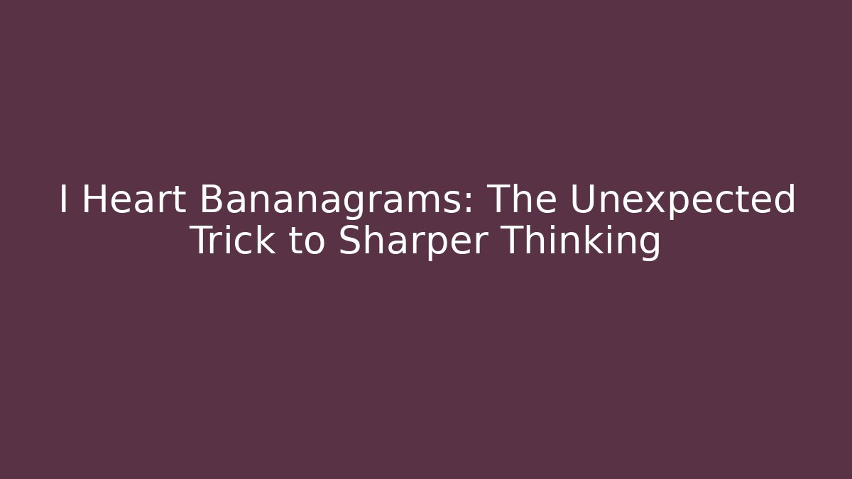 I Heart Bananagrams: The Unexpected Trick to Sharper Thinking