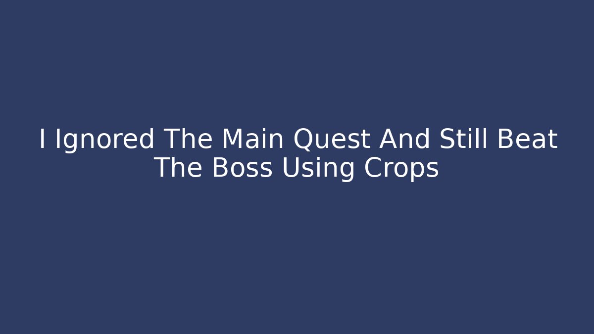 I Ignored The Main Quest And Still Beat The Boss Using Crops