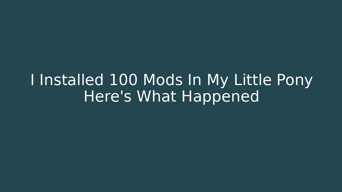 I Installed 100 Mods In My Little Pony Here's What Happened