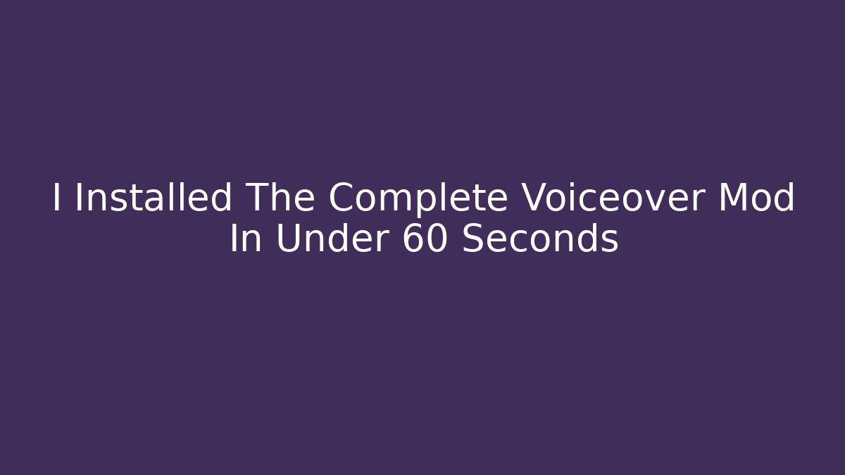 I Installed The Complete Voiceover Mod In Under 60 Seconds