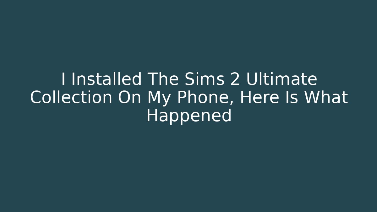 I Installed The Sims 2 Ultimate Collection On My Phone, Here Is What Happened