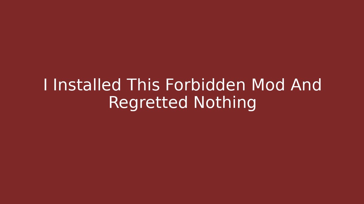 I Installed This Forbidden Mod And Regretted Nothing